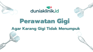 Perawatan Gigi Agar Karang Gigi Tidak Menumpuk – Duniaklinik.id