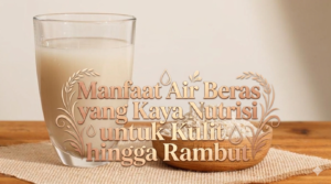 Manfaat Air Beras yang Kaya Nutrisi untuk Kulit hingga Rambut
