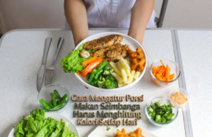 Cara Mengatur Porsi Makan Seimbang Tanpa Harus Menghitung Kalori Setiap Hari